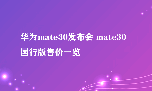 华为mate30发布会 mate30国行版售价一览