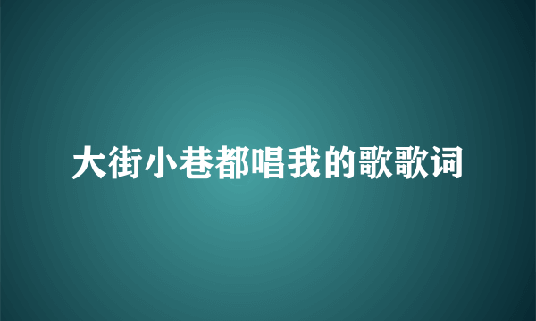 大街小巷都唱我的歌歌词