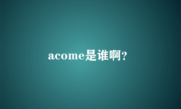 acome是谁啊？
