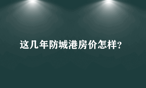 这几年防城港房价怎样？