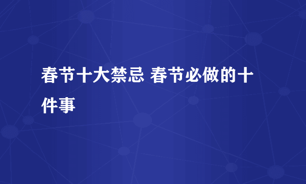 春节十大禁忌 春节必做的十件事