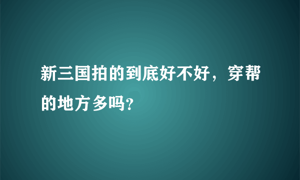 新三国拍的到底好不好，穿帮的地方多吗？