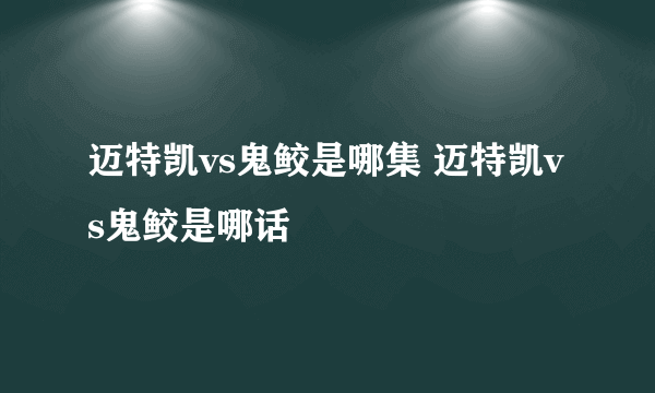 迈特凯vs鬼鲛是哪集 迈特凯vs鬼鲛是哪话