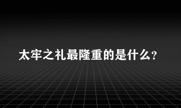 太牢之礼最隆重的是什么？