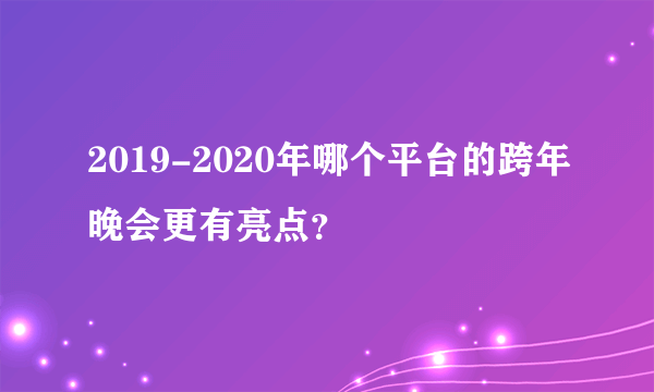 2019-2020年哪个平台的跨年晚会更有亮点？