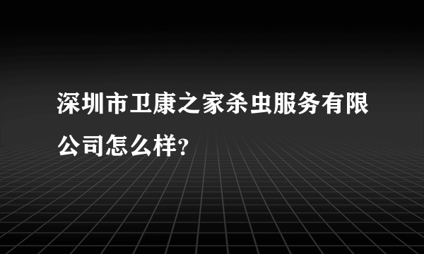 深圳市卫康之家杀虫服务有限公司怎么样？