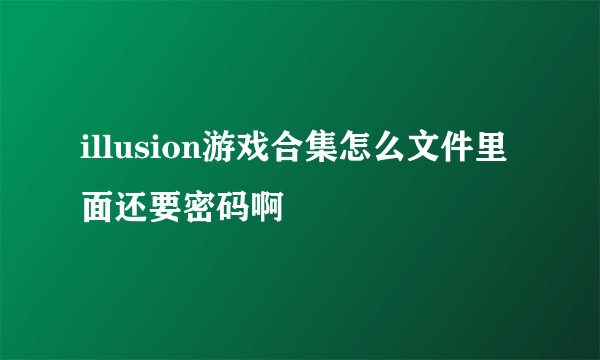 illusion游戏合集怎么文件里面还要密码啊