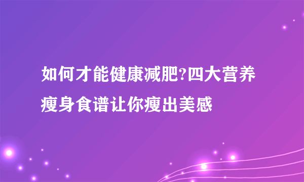 如何才能健康减肥?四大营养瘦身食谱让你瘦出美感