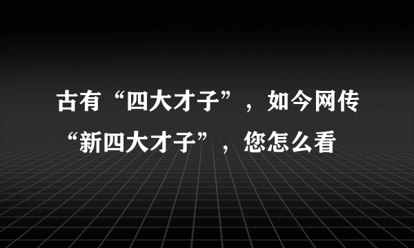 古有“四大才子”，如今网传“新四大才子”，您怎么看