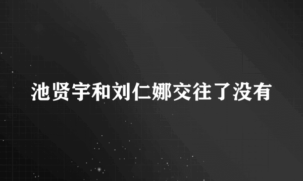 池贤宇和刘仁娜交往了没有