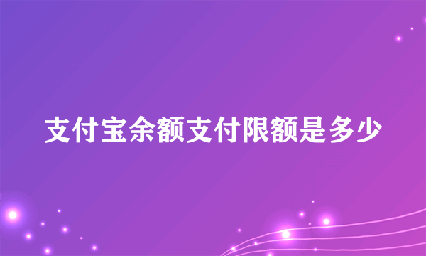 支付宝余额支付限额是多少