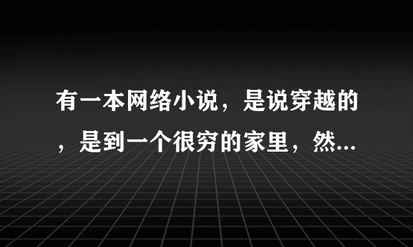 有一本网络小说，是说穿越的，是到一个很穷的家里，然后就爷爷和孙女两个人生活，家里很穷，后来爷爷死了