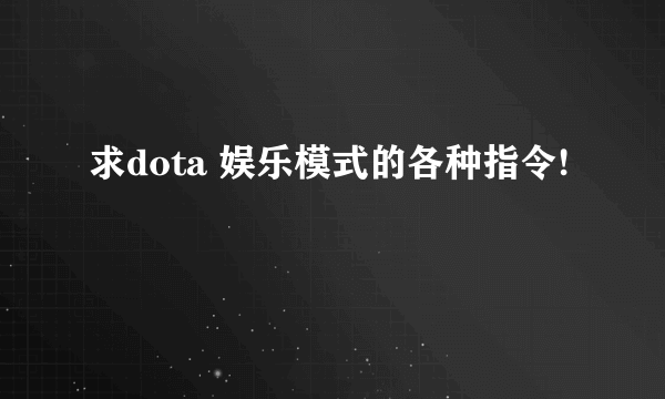 求dota 娱乐模式的各种指令!