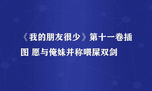 《我的朋友很少》第十一卷插图 愿与俺妹并称喂屎双剑