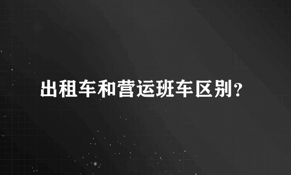 出租车和营运班车区别？