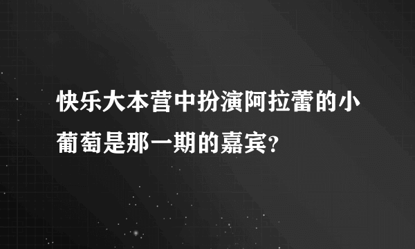 快乐大本营中扮演阿拉蕾的小葡萄是那一期的嘉宾？