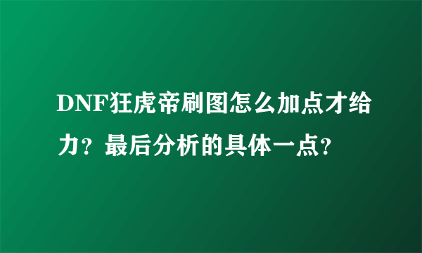 DNF狂虎帝刷图怎么加点才给力？最后分析的具体一点？