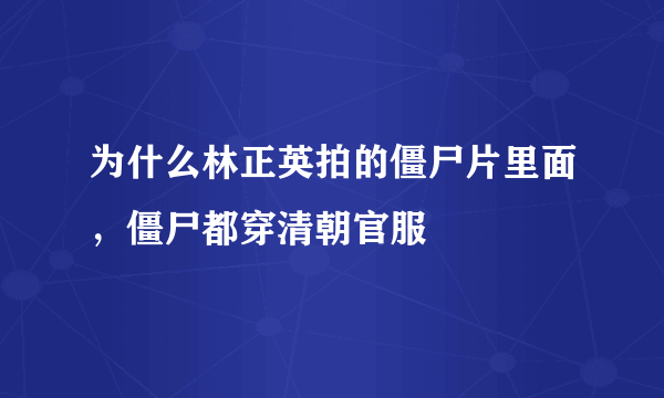 为什么林正英拍的僵尸片里面，僵尸都穿清朝官服