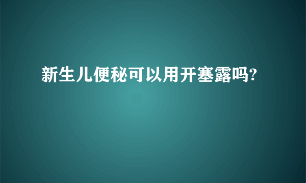 新生儿便秘可以用开塞露吗?