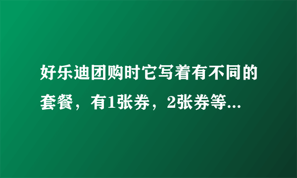 好乐迪团购时它写着有不同的套餐，有1张券，2张券等等的区分，都是什么意思，是我要买两张吗