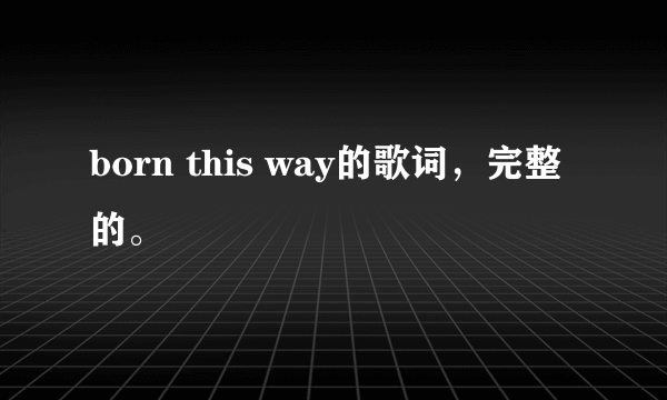 born this way的歌词，完整的。