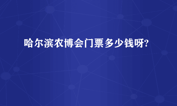 哈尔滨农博会门票多少钱呀?