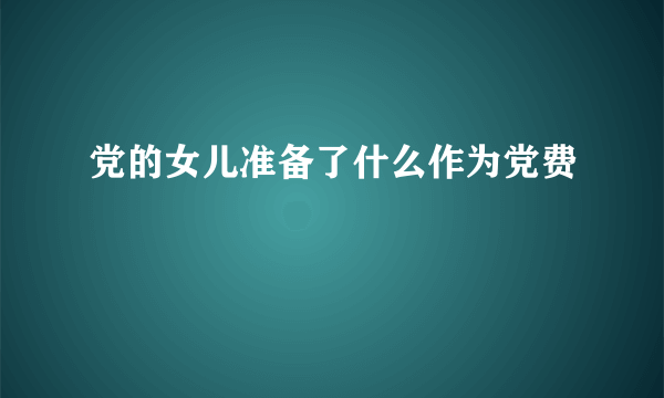 党的女儿准备了什么作为党费