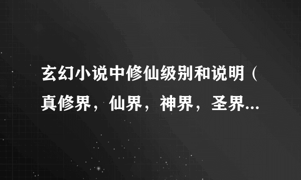 玄幻小说中修仙级别和说明（真修界，仙界，神界，圣界，混沌界，鸿蒙界）