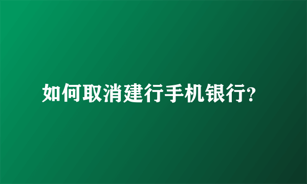 如何取消建行手机银行？