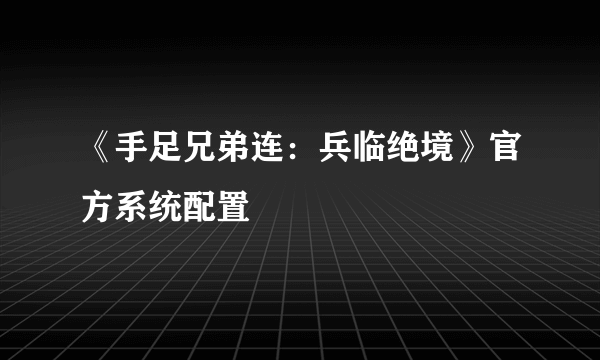 《手足兄弟连：兵临绝境》官方系统配置