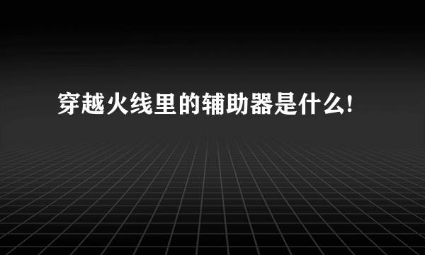 穿越火线里的辅助器是什么!