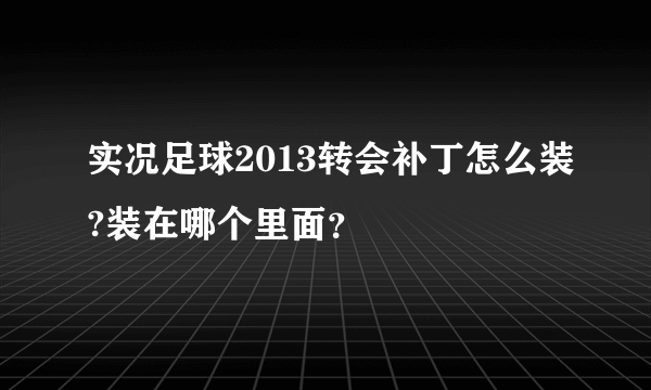 实况足球2013转会补丁怎么装?装在哪个里面？