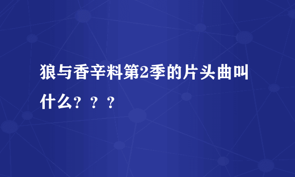 狼与香辛料第2季的片头曲叫什么？？？