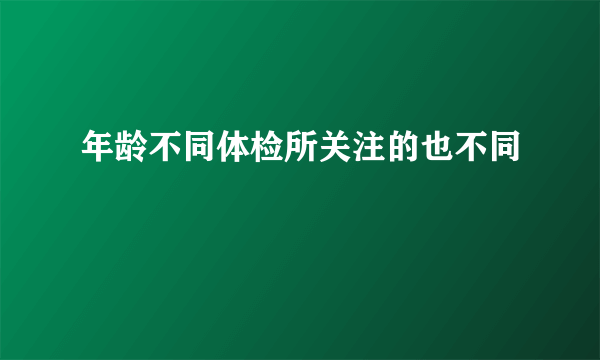 年龄不同体检所关注的也不同