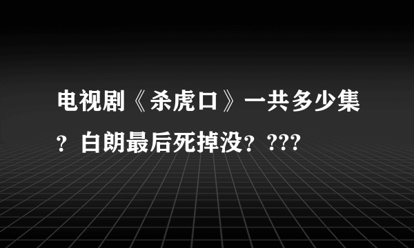 电视剧《杀虎口》一共多少集？白朗最后死掉没？???