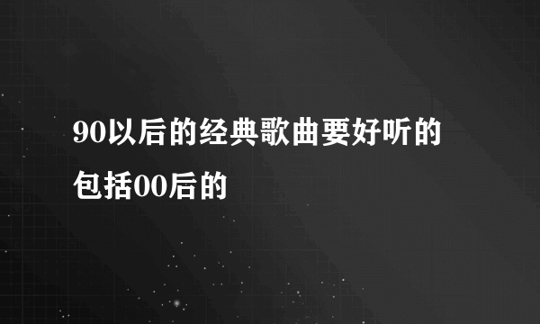 90以后的经典歌曲要好听的 包括00后的