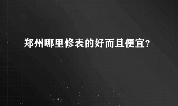 郑州哪里修表的好而且便宜？