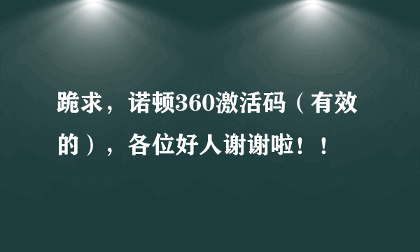 跪求，诺顿360激活码（有效的），各位好人谢谢啦！！