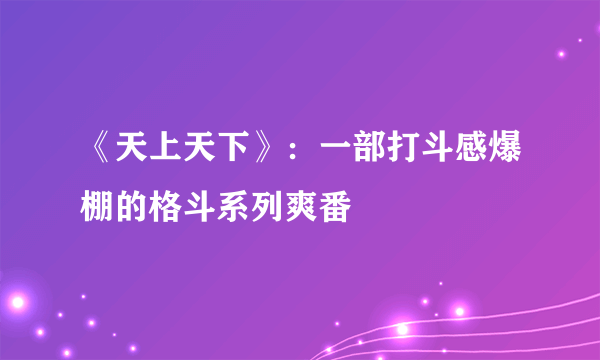 《天上天下》：一部打斗感爆棚的格斗系列爽番