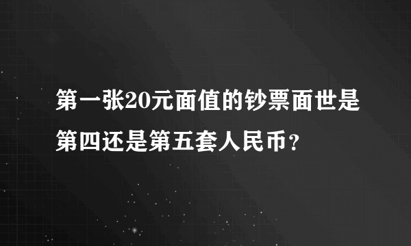 第一张20元面值的钞票面世是第四还是第五套人民币？