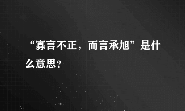 “寡言不正，而言承旭”是什么意思？