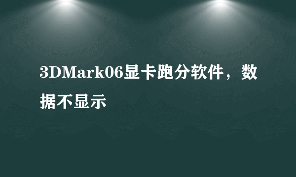 3DMark06显卡跑分软件，数据不显示