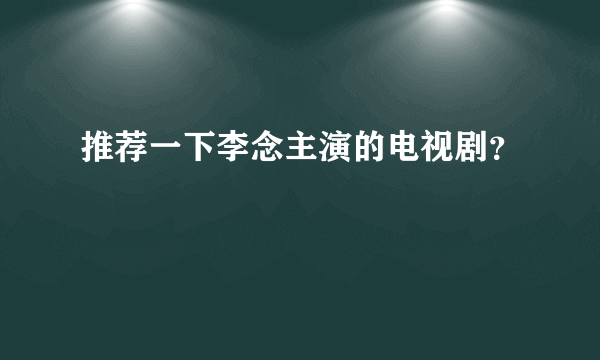 推荐一下李念主演的电视剧？