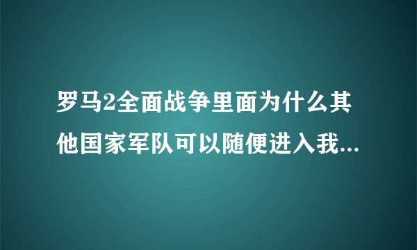 罗马2全面战争里面为什么其他国家军队可以随便进入我的领土？不是要