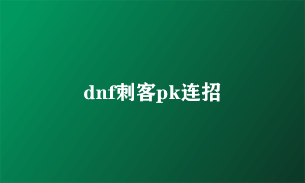 dnf刺客pk连招