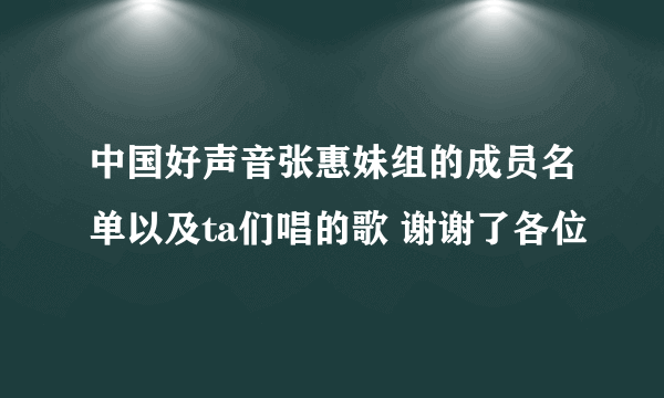 中国好声音张惠妹组的成员名单以及ta们唱的歌 谢谢了各位