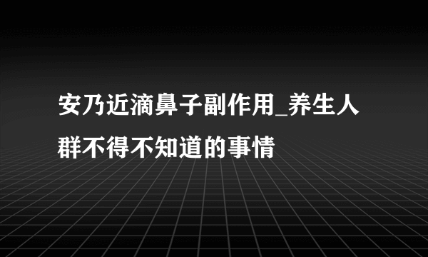 安乃近滴鼻子副作用_养生人群不得不知道的事情