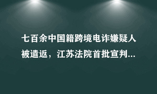 七百余中国籍跨境电诈嫌疑人被遣返，江苏法院首批宣判87人|酒店