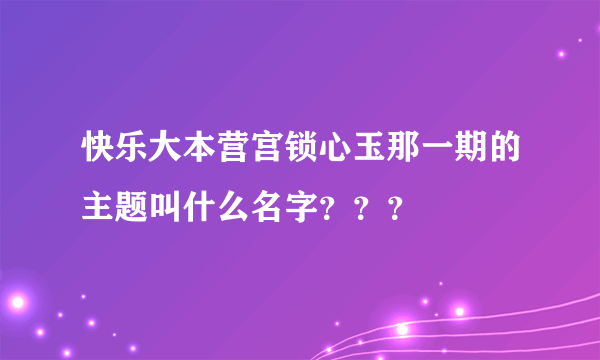 快乐大本营宫锁心玉那一期的主题叫什么名字？？？