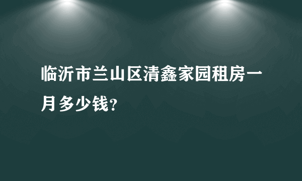 临沂市兰山区清鑫家园租房一月多少钱？